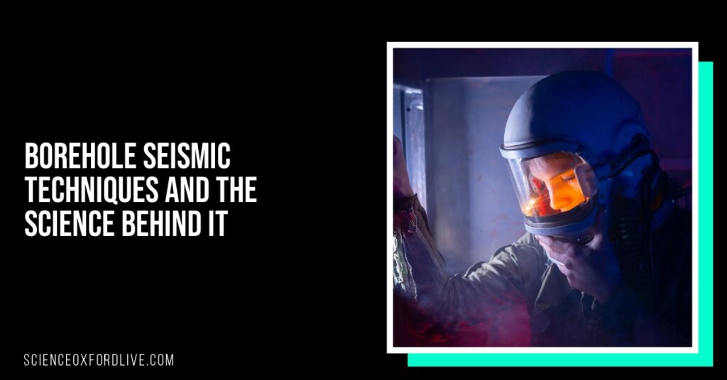 Borehole Seismic Techniques and the Science Behind It