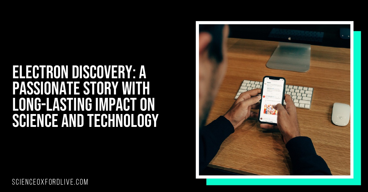 Electron Discovery: A Passionate Story with Long-lasting Impact on Science and Technology