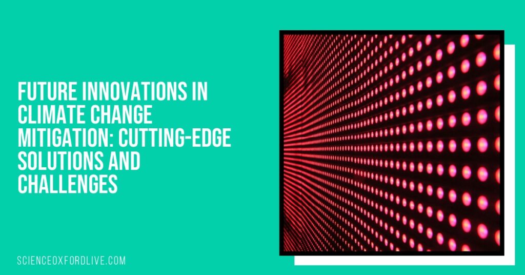 Future Innovations in Climate Change Mitigation: Cutting-Edge Solutions and Challenges