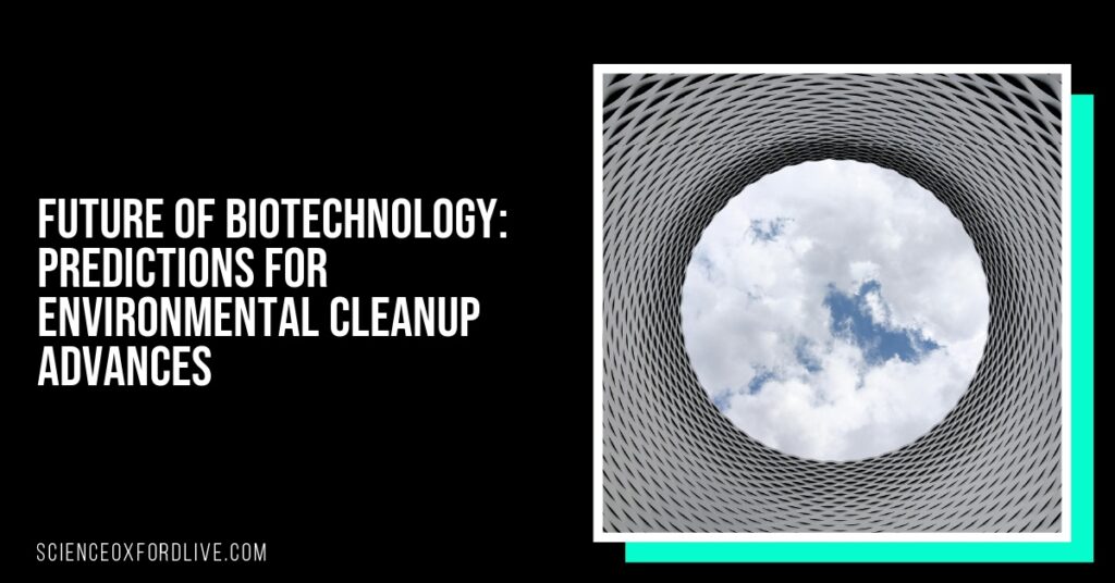 Future of Biotechnology: Predictions for Environmental Cleanup Advances