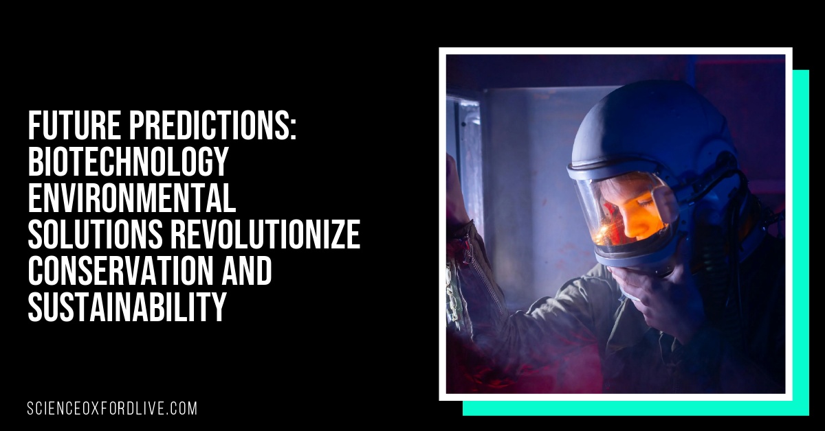 Future Predictions: Biotechnology Environmental Solutions Revolutionize Conservation and Sustainability