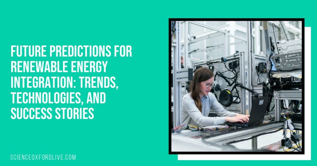 Future Predictions for Renewable Energy Integration: Trends, Technologies, and Success Stories