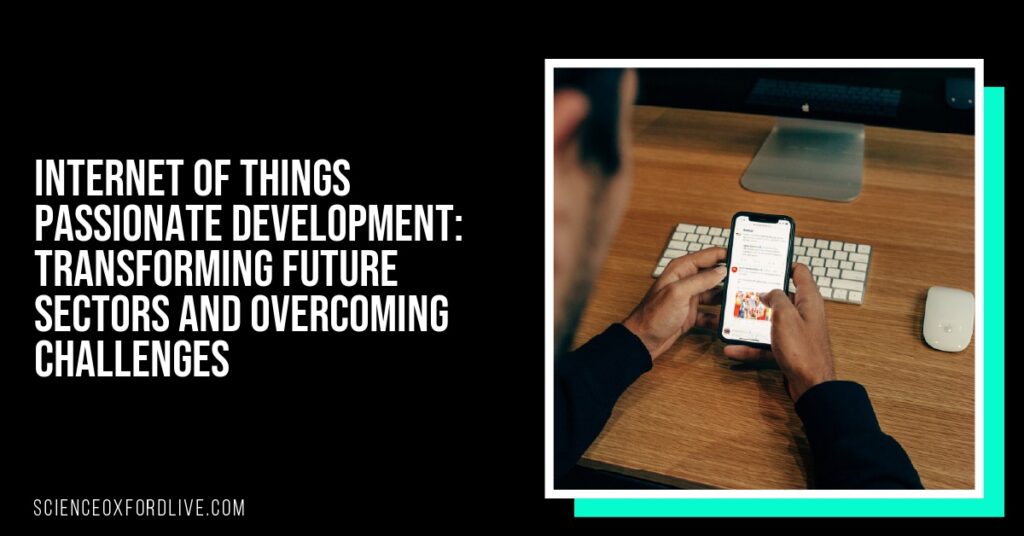Internet of Things Passionate Development: Transforming Future Sectors and Overcoming Challenges
