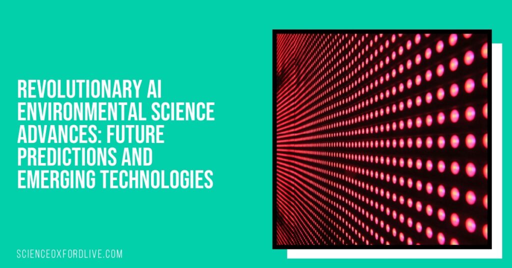 Revolutionary AI Environmental Science Advances: Future Predictions and Emerging Technologies