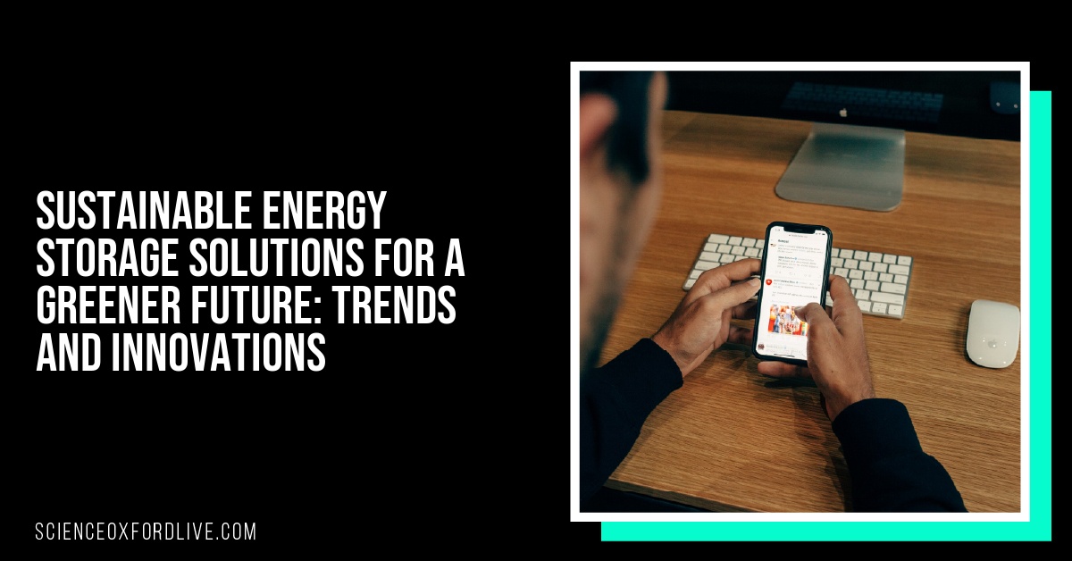 Sustainable Energy Storage Solutions for a Greener Future: Trends and Innovations