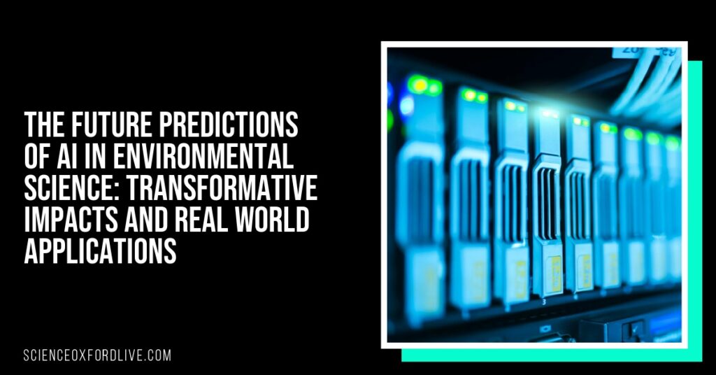 The Future Predictions of AI in Environmental Science: Transformative Impacts and Real World Applications