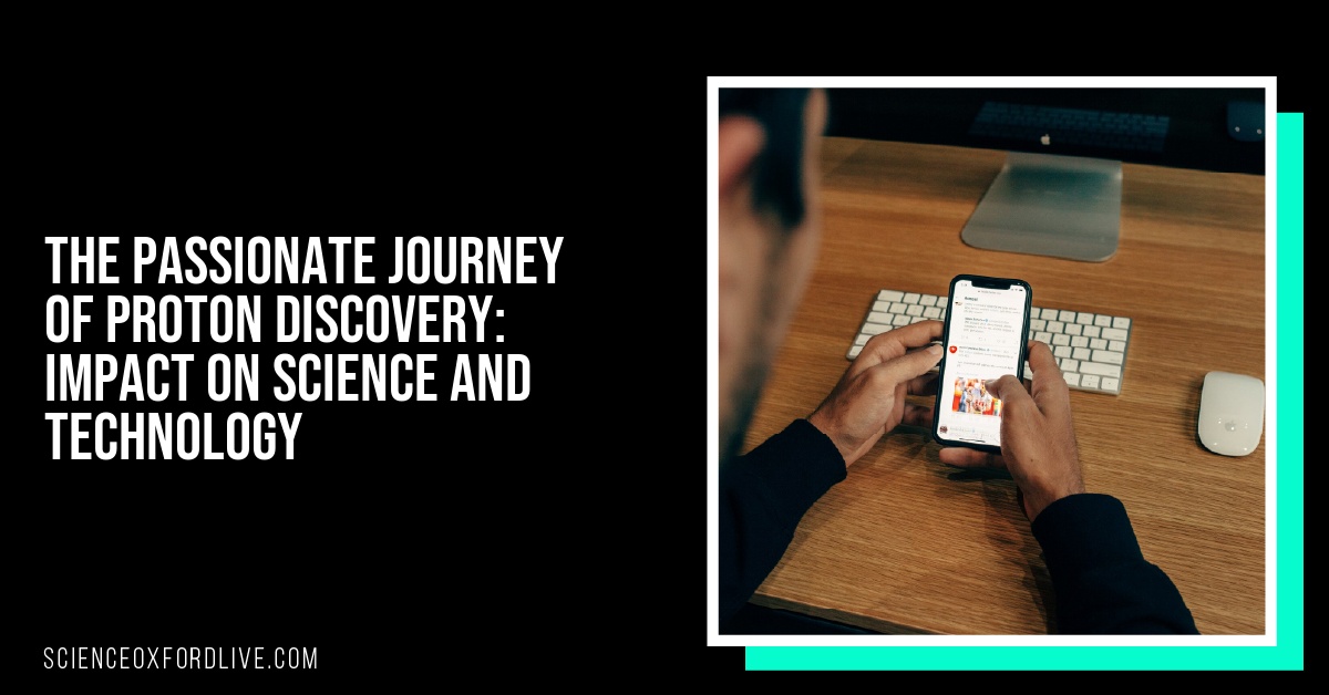 The Passionate Journey of Proton Discovery: Impact on Science and Technology