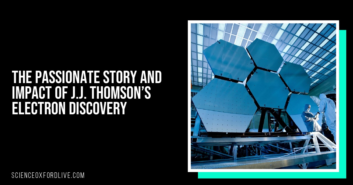 The Passionate Story and Impact of J.J. Thomson’s Electron Discovery