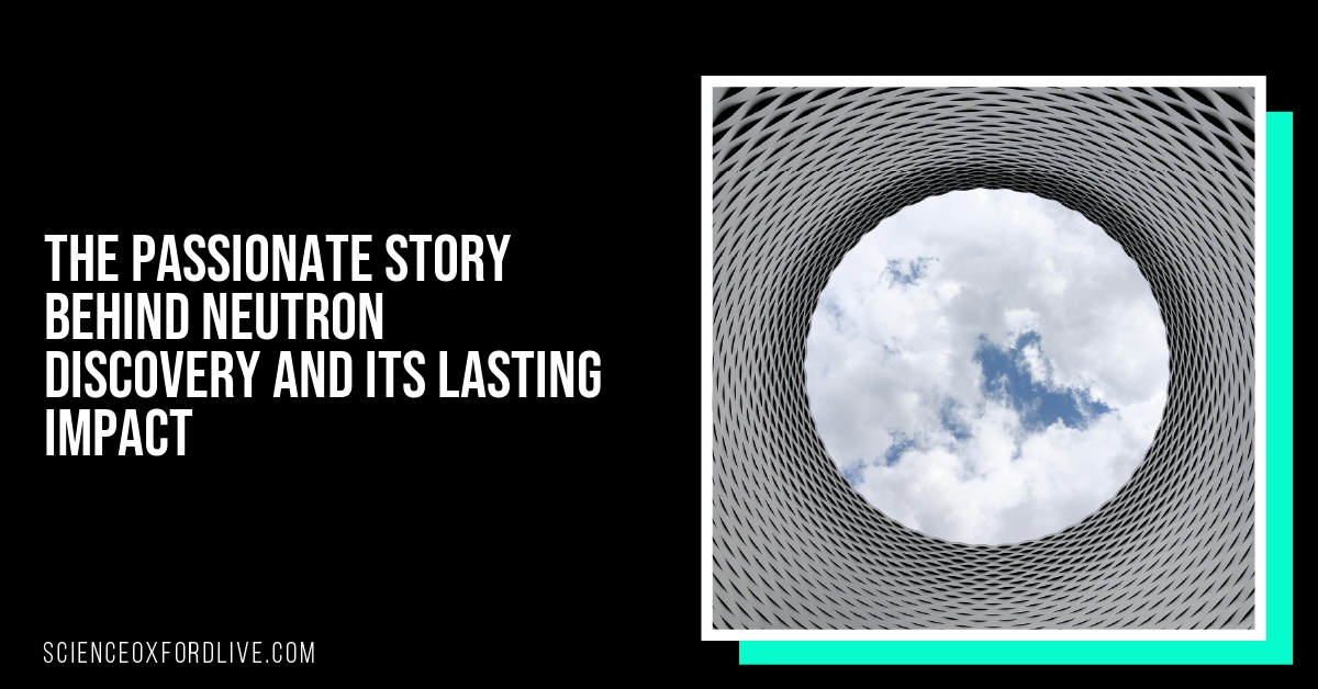 The Passionate Story Behind Neutron Discovery and Its Lasting Impact