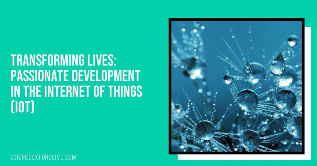 Transforming Lives: Passionate Development in the Internet of Things (IoT) Transforming Lives: Passionate Development in the Internet of Things (IoT)